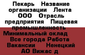 Пекарь › Название организации ­ Лента, ООО › Отрасль предприятия ­ Пищевая промышленность › Минимальный оклад ­ 1 - Все города Работа » Вакансии   . Ненецкий АО,Вижас д.